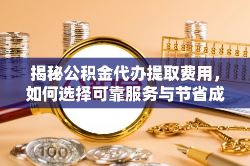 阿拉善左旗揭秘公积金代办提取费用，如何选择可靠服务与节省成本