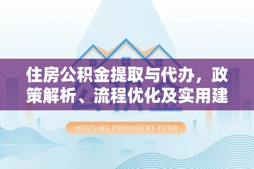 阿拉善左旗住房公积金提取与代办，政策解析、流程优化及实用建议