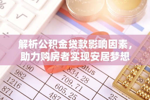 阿拉善左旗解析公积金贷款影响因素，助力购房者实现安居梦想