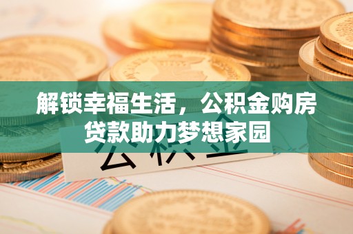 阿拉善左旗解锁幸福生活，公积金购房贷款助力梦想家园