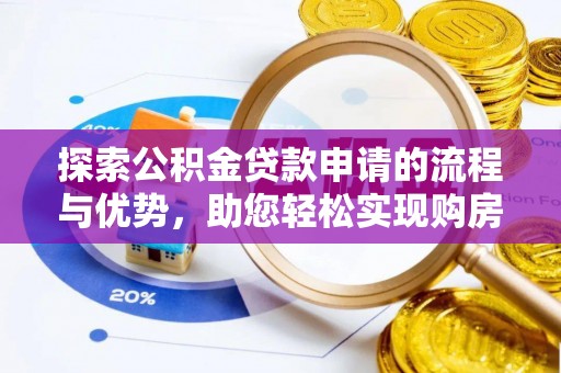阿拉善左旗探索公积金贷款申请的流程与优势，助您轻松实现购房梦想