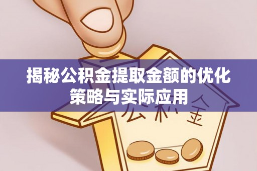阿拉善左旗揭秘公积金提取金额的优化策略与实际应用