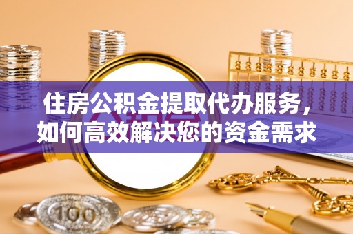 阿拉善左旗住房公积金提取代办服务，如何高效解决您的资金需求