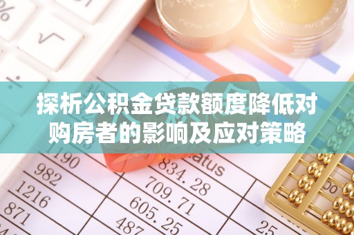 阿拉善左旗探析公积金贷款额度降低对购房者的影响及应对策略