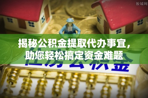 阿拉善左旗揭秘公积金提取代办事宜，助您轻松搞定资金难题