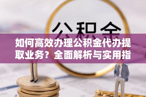 阿拉善左旗如何高效办理公积金代办提取业务？全面解析与实用指南