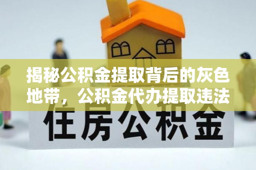 阿拉善左旗揭秘公积金提取背后的灰色地带，公积金代办提取违法不？