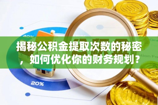 阿拉善左旗揭秘公积金提取次数的秘密，如何优化你的财务规划？