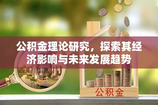 阿拉善左旗公积金理论研究，探索其经济影响与未来发展趋势