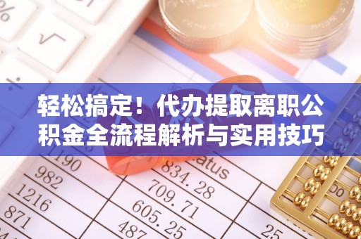 阿拉善左旗轻松搞定！代办提取离职公积金全流程解析与实用技巧