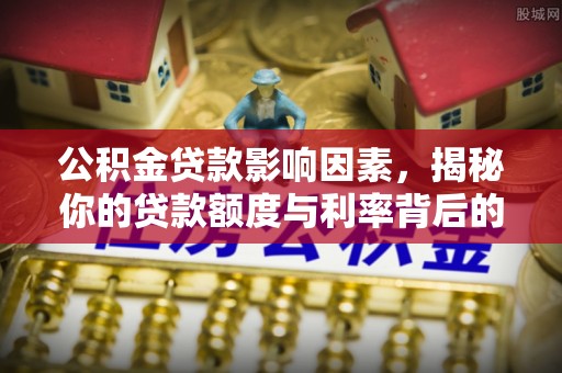 阿拉善左旗公积金贷款影响因素，揭秘你的贷款额度与利率背后的秘密