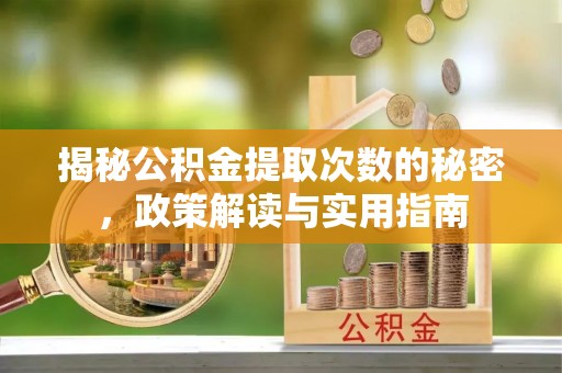 阿拉善左旗揭秘公积金提取次数的秘密，政策解读与实用指南