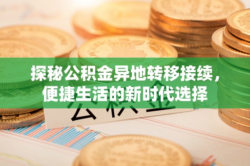 阿拉善左旗探秘公积金异地转移接续，便捷生活的新时代选择