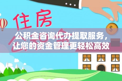 阿拉善左旗公积金咨询代办提取服务，让您的资金管理更轻松高效