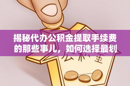 阿拉善左旗揭秘代办公积金提取手续费的那些事儿，如何选择最划算的服务？