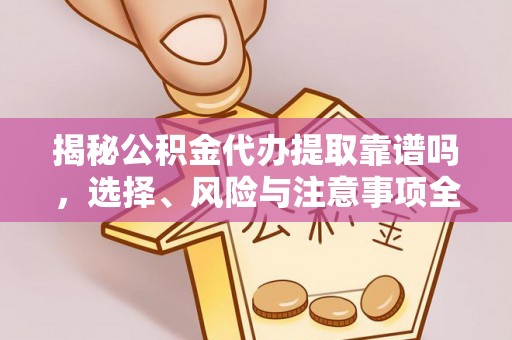 阿拉善左旗揭秘公积金代办提取靠谱吗，选择、风险与注意事项全解析