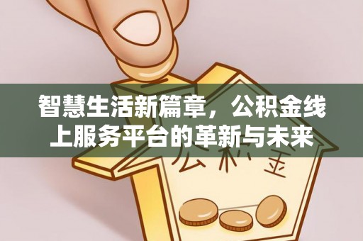 阿拉善左旗智慧生活新篇章，公积金线上服务平台的革新与未来