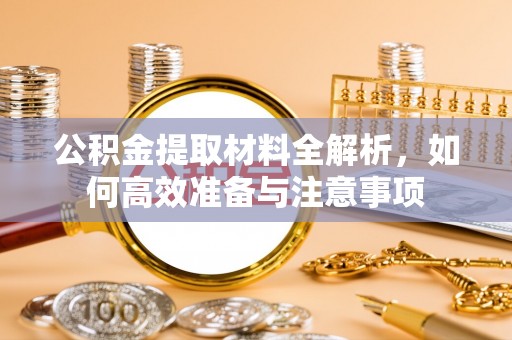 阿拉善左旗公积金提取材料全解析，如何高效准备与注意事项