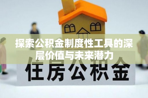 阿拉善左旗探索公积金制度性工具的深层价值与未来潜力