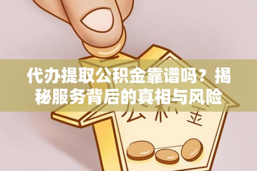 阿拉善左旗代办提取公积金靠谱吗？揭秘服务背后的真相与风险