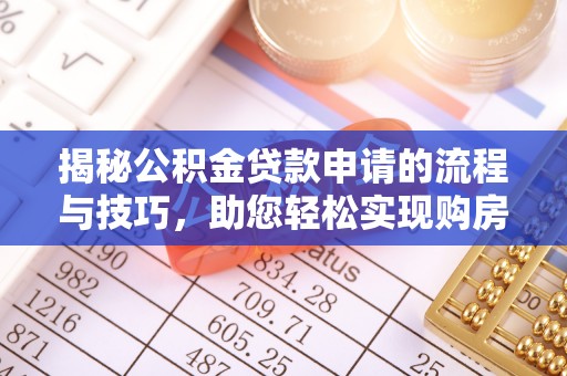 阿拉善左旗揭秘公积金贷款申请的流程与技巧，助您轻松实现购房梦