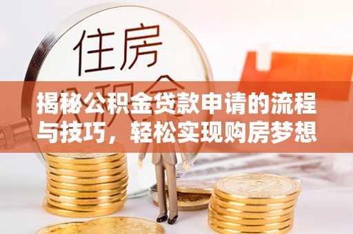 阿拉善左旗揭秘公积金贷款申请的流程与技巧，轻松实现购房梦想