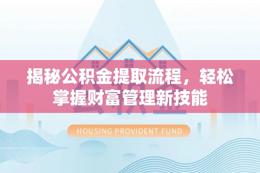 阿拉善左旗揭秘公积金提取流程，轻松掌握财富管理新技能
