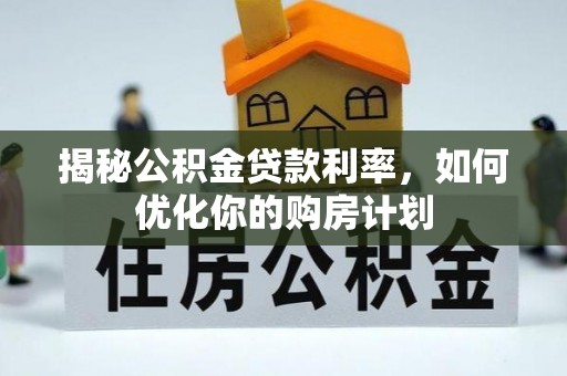 阿拉善左旗揭秘公积金贷款利率，如何优化你的购房计划