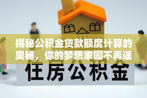 阿拉善左旗揭秘公积金贷款额度计算的奥秘，你的梦想家园不再遥不可及