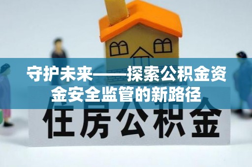 阿拉善左旗守护未来——探索公积金资金安全监管的新路径