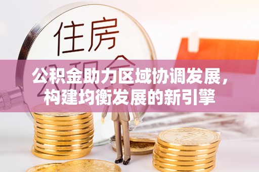阿拉善左旗公积金助力区域协调发展，构建均衡发展的新引擎