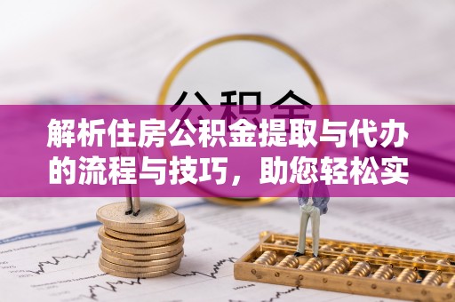 阿拉善左旗解析住房公积金提取与代办的流程与技巧，助您轻松实现资金流动