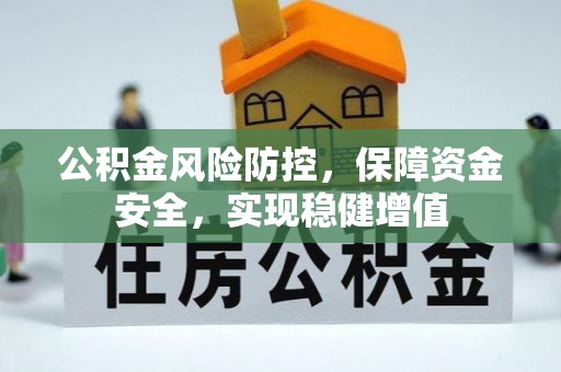 阿拉善左旗公积金风险防控，保障资金安全，实现稳健增值