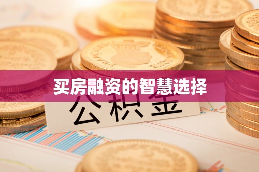 阿拉善左旗买房融资的智慧选择