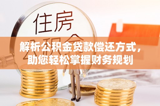 阿拉善左旗解析公积金贷款偿还方式，助您轻松掌握财务规划
