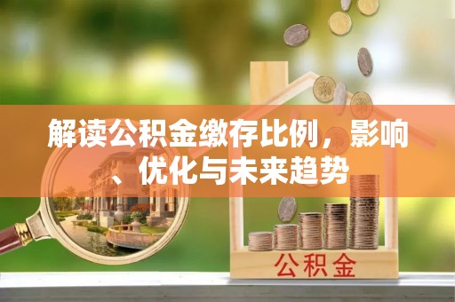 阿拉善左旗解读公积金缴存比例，影响、优化与未来趋势