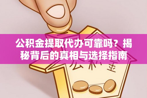 阿拉善左旗公积金提取代办可靠吗？揭秘背后的真相与选择指南
