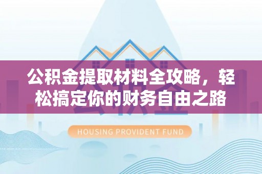 阿拉善左旗公积金提取材料全攻略，轻松搞定你的财务自由之路