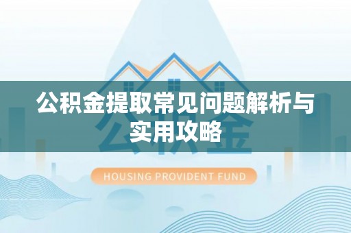 阿拉善左旗公积金提取常见问题解析与实用攻略