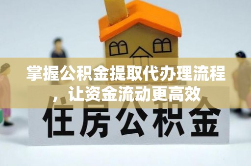 阿拉善左旗掌握公积金提取代办理流程，让资金流动更高效
