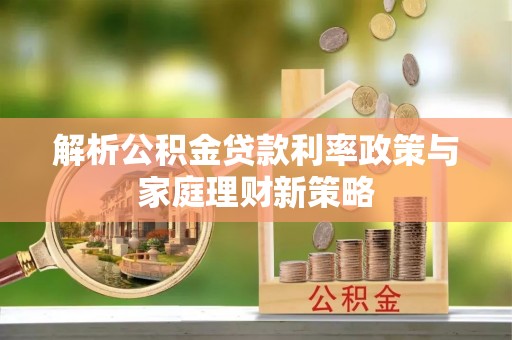 阿拉善左旗解析公积金贷款利率政策与家庭理财新策略