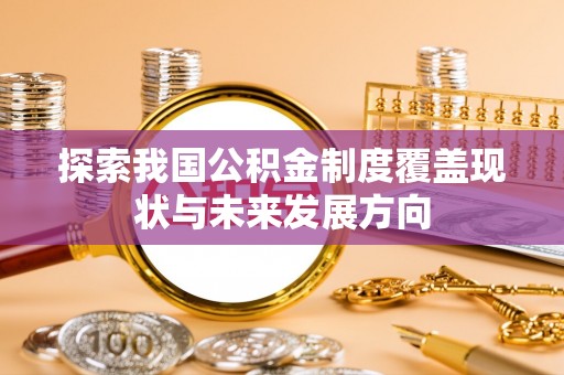 阿拉善左旗探索我国公积金制度覆盖现状与未来发展方向