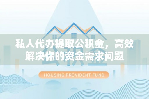 阿拉善左旗私人代办提取公积金，高效解决你的资金需求问题