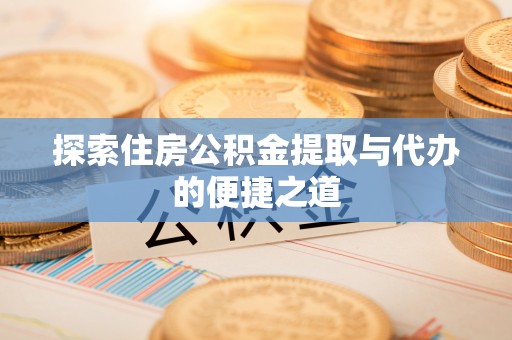 阿拉善左旗探索住房公积金提取与代办的便捷之道