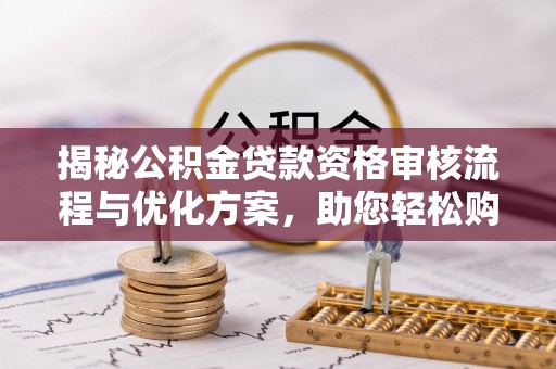 阿拉善左旗揭秘公积金贷款资格审核流程与优化方案，助您轻松购房