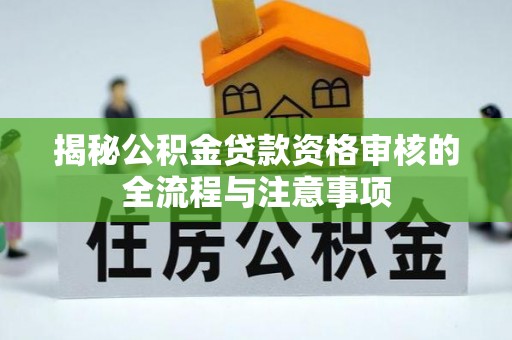 阿拉善左旗揭秘公积金贷款资格审核的全流程与注意事项