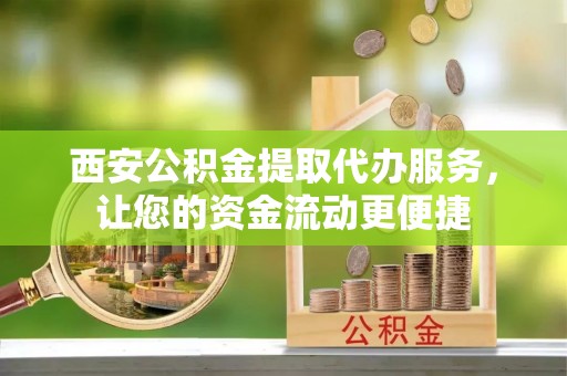 阿拉善左旗西安公积金提取代办服务，让您的资金流动更便捷