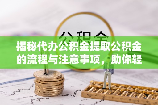 阿拉善左旗揭秘代办公积金提取公积金的流程与注意事项，助你轻松拿回属于你的钱