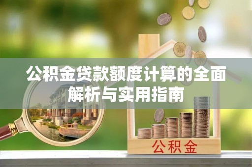阿拉善左旗公积金贷款额度计算的全面解析与实用指南