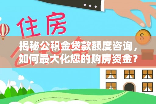 阿拉善左旗揭秘公积金贷款额度咨询，如何最大化您的购房资金？